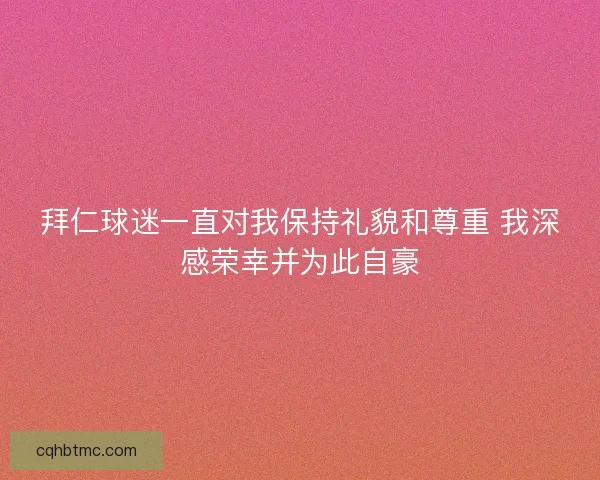 拜仁球迷一直对我保持礼貌和尊重 我深感荣幸并为此自豪