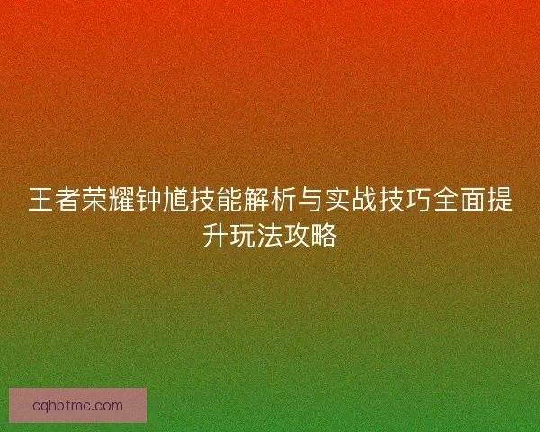 王者荣耀钟馗技能解析与实战技巧全面提升玩法攻略