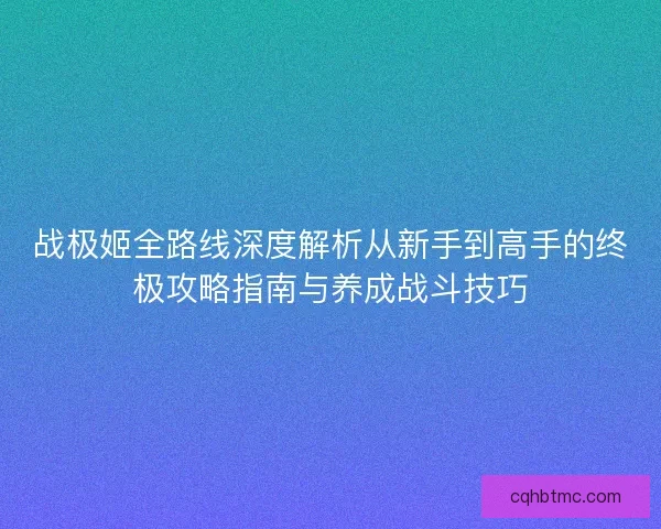 战极姬全路线深度解析从新手到高手的终极攻略指南与养成战斗技巧