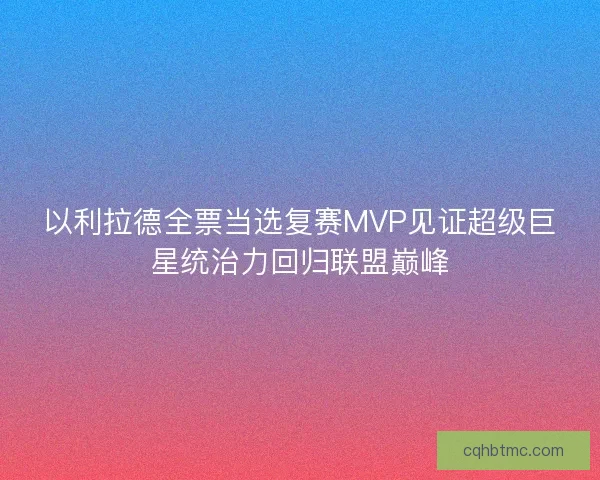 以利拉德全票当选复赛MVP见证超级巨星统治力回归联盟巅峰 以利拉德全票当选复赛MVP见证超级巨星统治力回归联盟巅峰