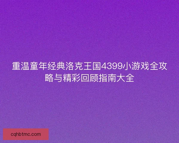 重温童年经典洛克王国4399小游戏全攻略与精彩回顾指南大全