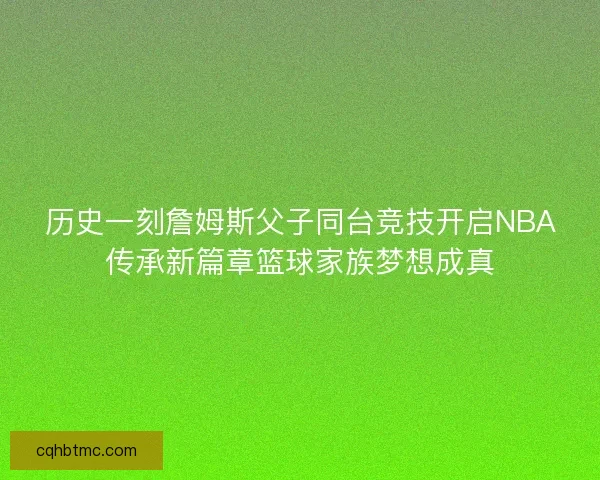 历史一刻詹姆斯父子同台竞技开启NBA传承新篇章篮球家族梦想成真