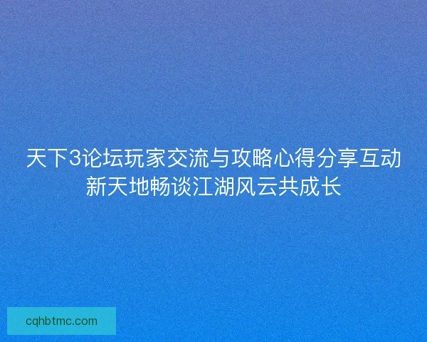 天下3论坛玩家交流与攻略心得分享互动新天地畅谈江湖风云共成长